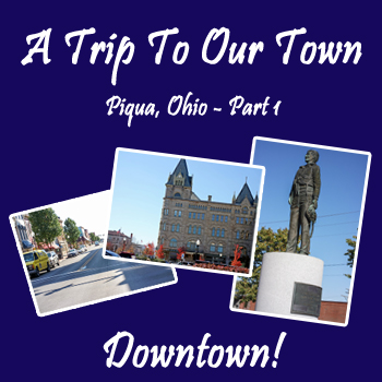 A Trip To Our Town – Part 1 – Downtown | Piqua, Ohio